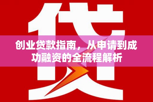 鄯善创业贷款指南，从申请到成功融资的全流程解析