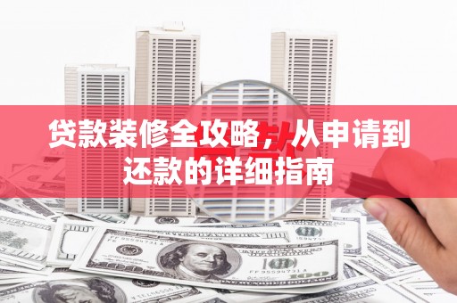 鄯善贷款装修全攻略，从申请到还款的详细指南