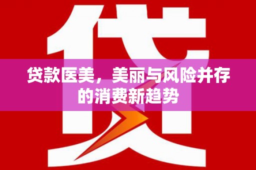 鄯善贷款医美，美丽与风险并存的消费新趋势