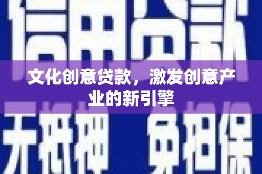 鄯善文化创意贷款，激发创意产业的新引擎