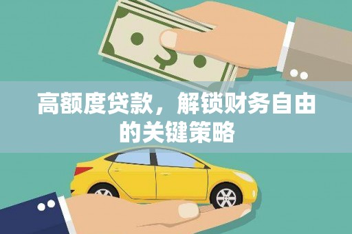 鄯善高额度贷款，解锁财务自由的关键策略