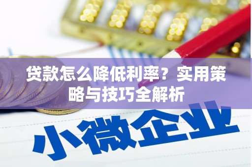 鄯善贷款怎么降低利率？实用策略与技巧全解析